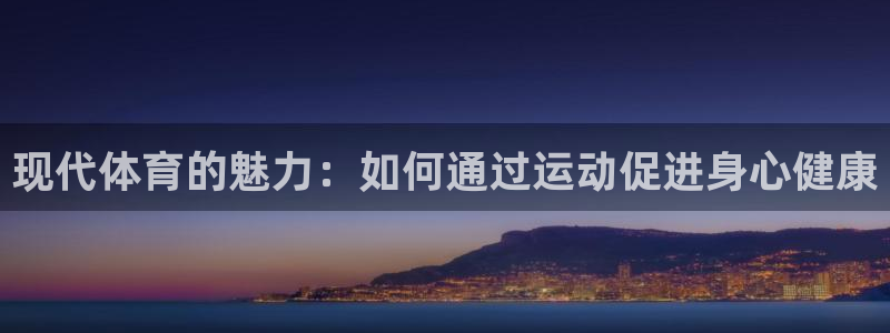 3377体育官网下载:现代体育的魅力:如何通过运动促进身心健