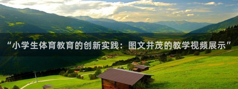 3377体育官网下载平台注册要钱吗是真的吗:“小学生体育教育